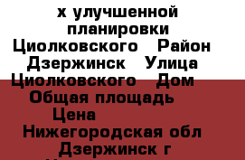 2-х улучшенной планировки Циолковского › Район ­ Дзержинск › Улица ­ Циолковского › Дом ­ 64 › Общая площадь ­ 60 › Цена ­ 2 500 000 - Нижегородская обл., Дзержинск г. Недвижимость » Квартиры продажа   